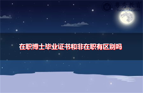 在职博士毕业证书和非在职有区别吗 在职博士毕业证书和非在职有区别吗
