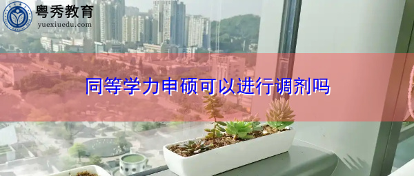 同等学力申硕可以进行调剂吗 同等学力申硕可以进行调剂吗