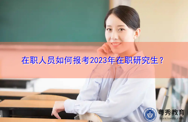 在职人员如何报考2023年在职研究生？