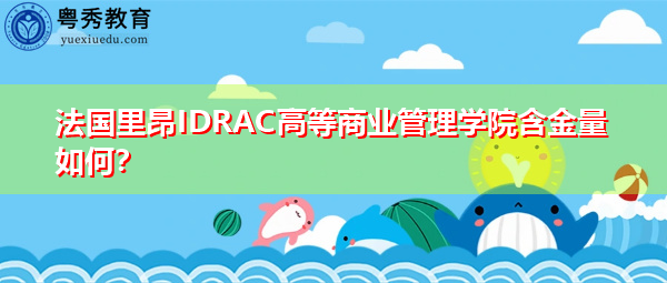 法国里昂IDRAC高等商业管理学院含金量如何? 法国里昂IDRAC高等商业管理学院含金量如何?
