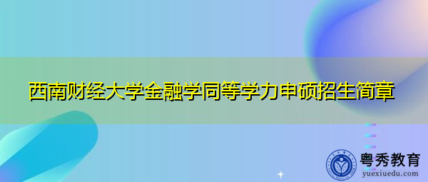 西南财经大学金融学同等学力申硕招生简章