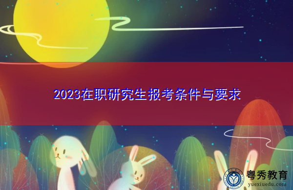 2023在职研究生报考条件与要求