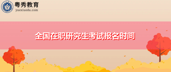 全国在职研究生考试报名时间