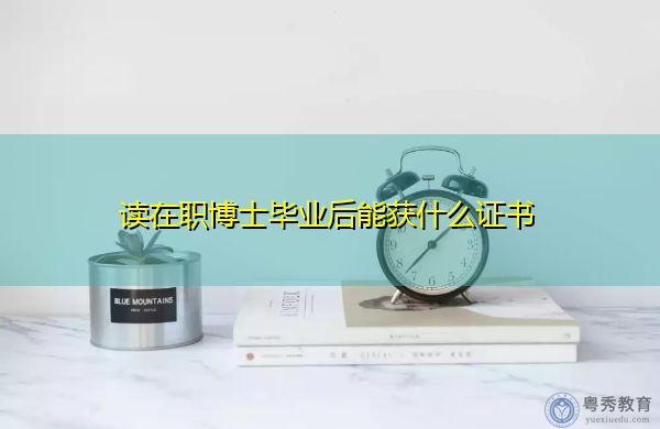 读在职博士毕业后能获什么证书 读在职博士毕业后能获什么证书