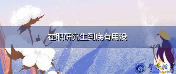 在职研究生到底有用没