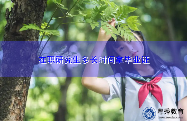 在职研究生多长时间拿毕业证 在职研究生多长时间拿毕业证
