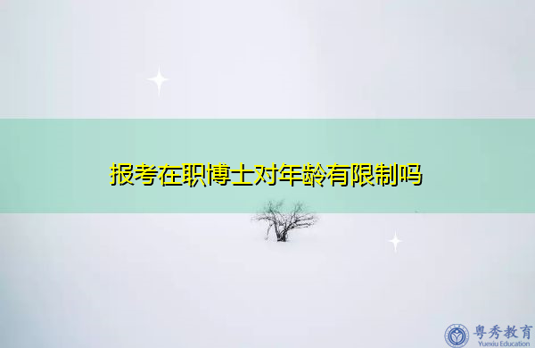 报考在职博士对年龄有限制吗