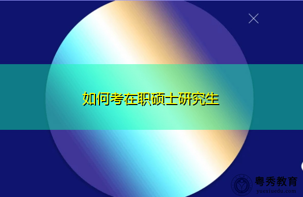 如何考在职硕士研究生 如何考在职硕士研究生