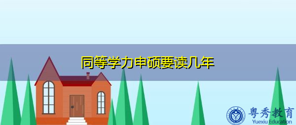 同等学力申硕要读几年 同等学力申硕要读几年