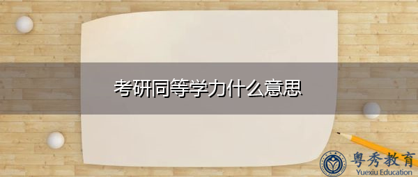 考研同等学力什么意思 考研同等学力什么意思