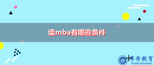 读mba有哪些条件 读mba有哪些条件