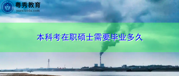 本科考在职硕士需要毕业多久