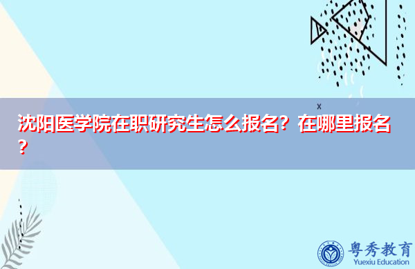沈阳医学院在职研究生怎么报名？在哪里报名？