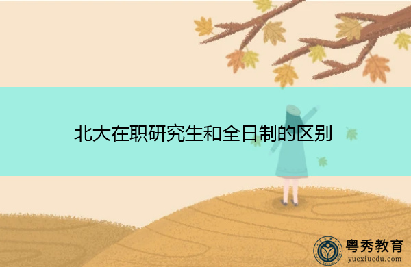 北大在职研究生和全日制的区别