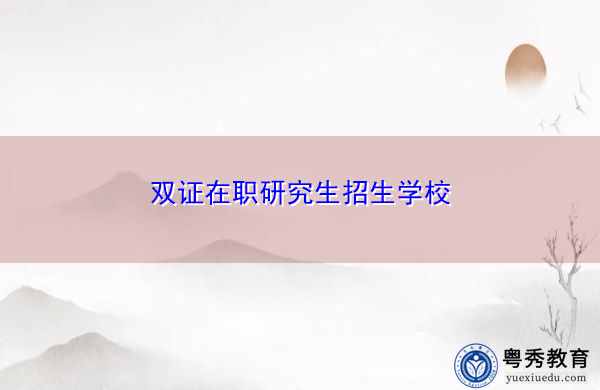 双证在职研究生招生学校 双证在职研究生招生学校