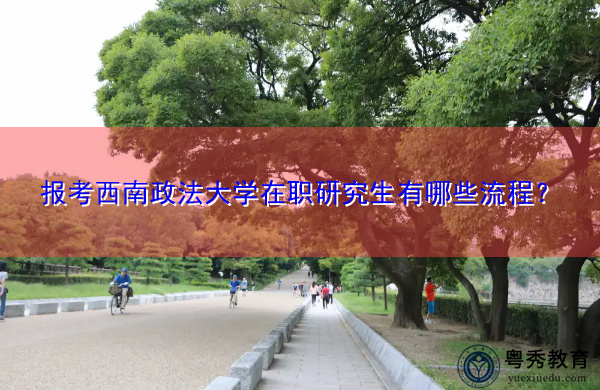 报考西南政法大学在职研究生有哪些流程? 报考西南政法大学在职研究生有哪些流程?