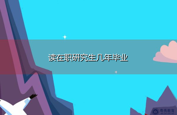 读在职研究生几年毕业 读在职研究生几年毕业