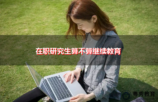 在职研究生算不算继续教育 在职研究生算不算继续教育