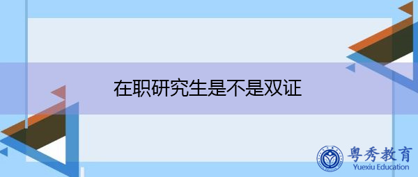 在职研究生是不是双证 在职研究生是不是双证