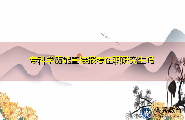 专科学历能直接报考在职研究生吗