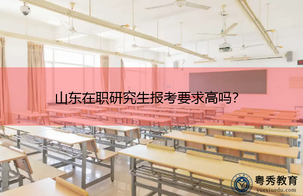 山东在职研究生报考要求高吗? 山东在职研究生报考要求高吗?