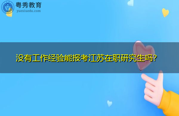 没有工作经验能报考江苏在职研究生吗? 没有工作经验能报考江苏在职研究生吗?