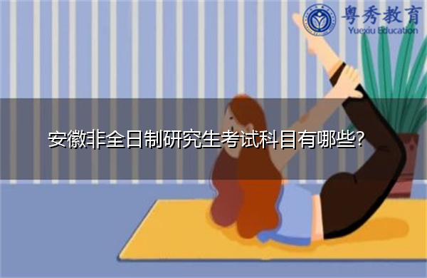 安徽非全日制研究生考试科目有哪些？