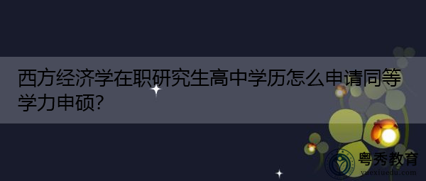 西方经济学在职研究生高中学历怎么申请同等学力申硕？