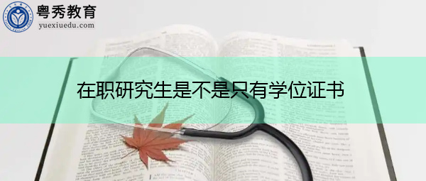 在职研究生是不是只有学位证书 在职研究生是不是只有学位证书