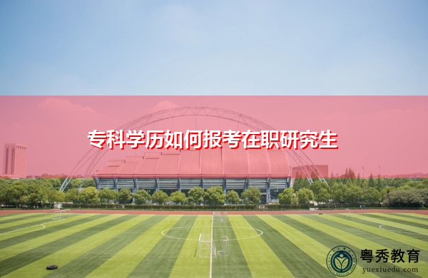 专科学历如何报考在职研究生