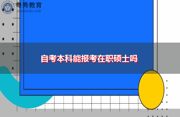 自考本科能报考在职硕士吗 自考本科能报考在职硕士吗