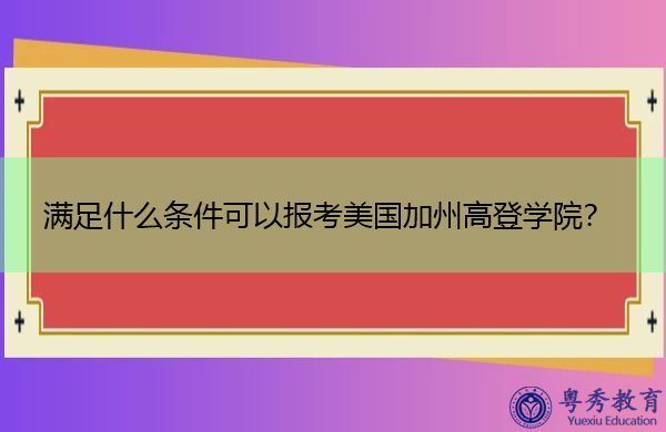 满足什么条件可以报考美国加州高登学院? 满足什么条件可以报考美国加州高登学院?