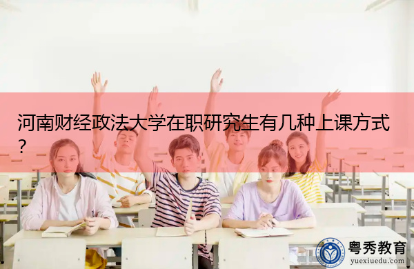 河南财经政法大学在职研究生有几种上课方式? 河南财经政法大学在职研究生有几种上课方式?