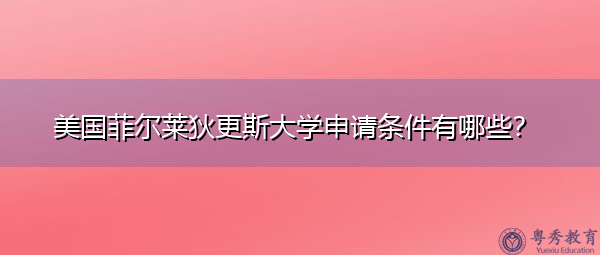美国菲尔莱狄更斯大学申请条件有哪些？
