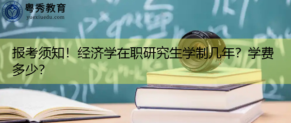 报考须知！经济学在职研究生学制几年？学费多少？