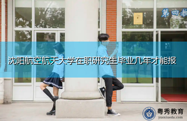沈阳航空航天大学在职研究生毕业几年才能报