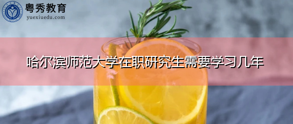 哈尔滨师范大学在职研究生需要学习几年