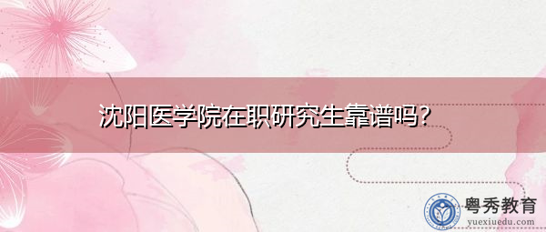沈阳医学院在职研究生靠谱吗？