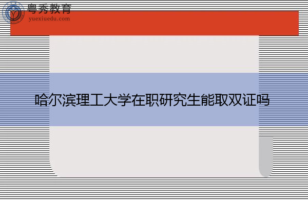 哈尔滨理工大学在职研究生能取双证吗 哈尔滨理工大学在职研究生能取双证吗