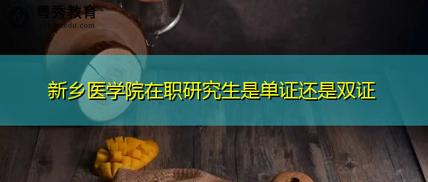 新乡医学院在职研究生是单证还是双证