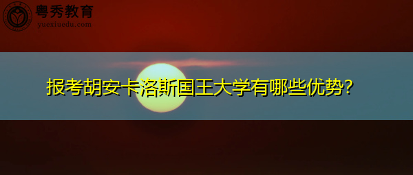 报考胡安卡洛斯国王大学有哪些优势? 报考胡安卡洛斯国王大学有哪些优势?