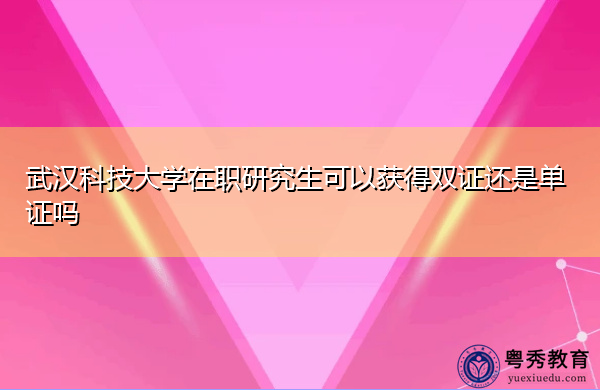 武汉科技大学在职研究生可以获得双证还是单证吗