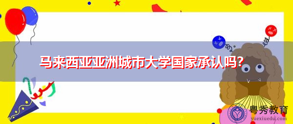马来西亚亚洲城市大学国家承认吗? 马来西亚亚洲城市大学国家承认吗?