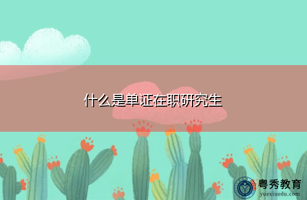 什么是单证在职研究生 什么是单证在职研究生