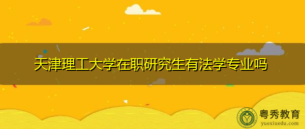 天津理工大学在职研究生有法学专业吗 天津理工大学在职研究生有法学专业吗