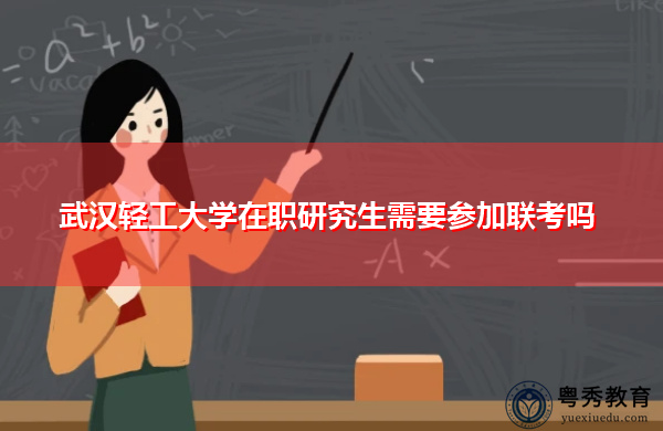 武汉轻工大学在职研究生需要参加联考吗 武汉轻工大学在职研究生需要参加联考吗