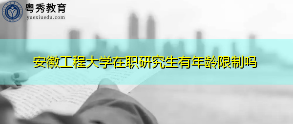 安徽工程大学在职研究生有年龄限制吗