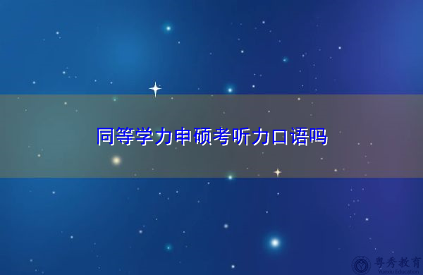 同等学力申硕考听力口语吗 同等学力申硕考听力口语吗