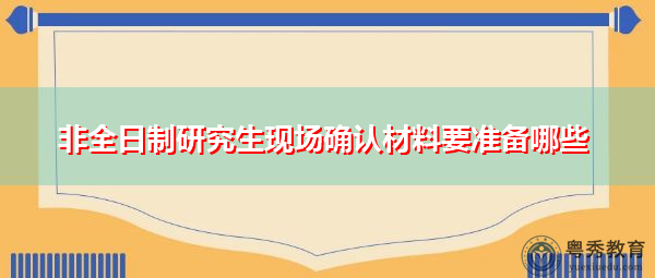 非全日制研究生现场确认材料要准备哪些