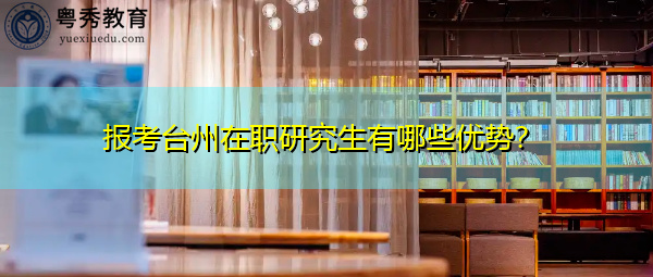 报考台州在职研究生有哪些优势？